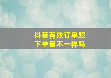 抖音有效订单跟下单量不一样吗