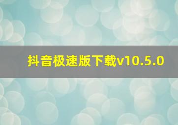 抖音极速版下载v10.5.0