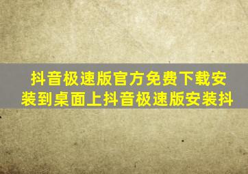 抖音极速版官方免费下载安装到桌面上抖音极速版安装抖