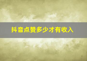 抖音点赞多少才有收入