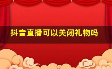 抖音直播可以关闭礼物吗