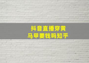 抖音直播穿黄马甲要钱吗知乎