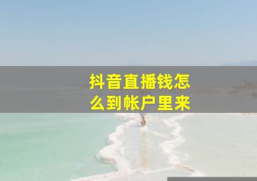 抖音直播钱怎么到帐户里来