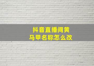 抖音直播间黄马甲名称怎么改