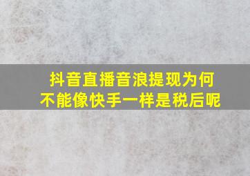 抖音直播音浪提现为何不能像快手一样是税后呢