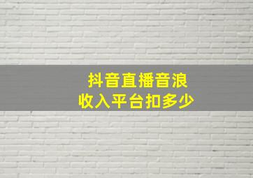 抖音直播音浪收入平台扣多少