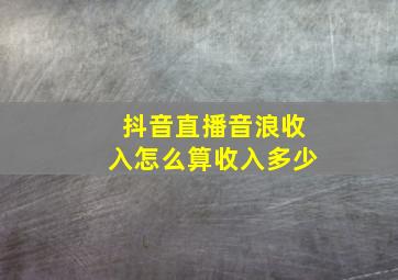 抖音直播音浪收入怎么算收入多少