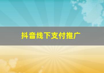 抖音线下支付推广