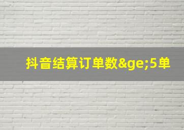 抖音结算订单数≥5单