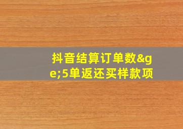 抖音结算订单数≥5单返还买样款项