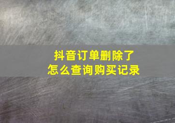 抖音订单删除了怎么查询购买记录