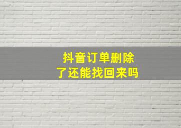 抖音订单删除了还能找回来吗