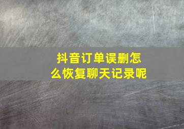 抖音订单误删怎么恢复聊天记录呢