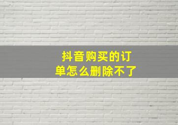 抖音购买的订单怎么删除不了