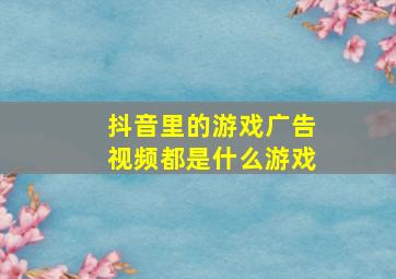 抖音里的游戏广告视频都是什么游戏