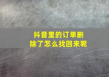 抖音里的订单删除了怎么找回来呢