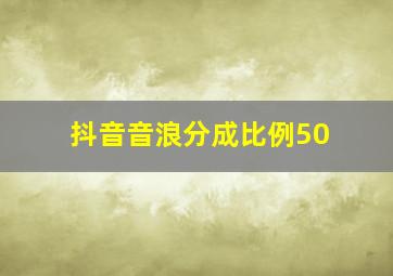 抖音音浪分成比例50