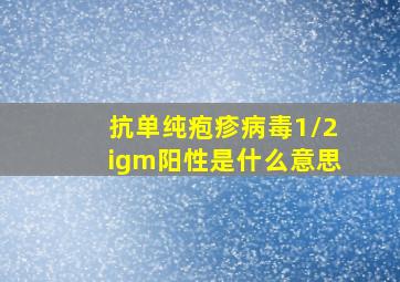 抗单纯疱疹病毒1/2igm阳性是什么意思