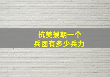 抗美援朝一个兵团有多少兵力