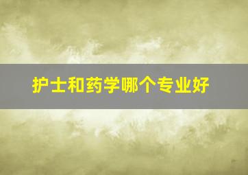 护士和药学哪个专业好