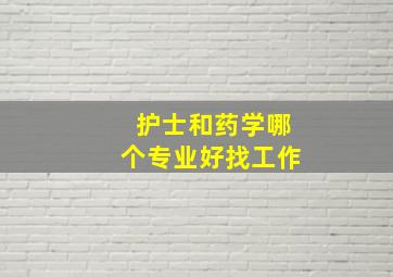 护士和药学哪个专业好找工作