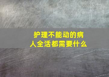 护理不能动的病人全活都需要什么