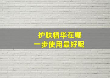 护肤精华在哪一步使用最好呢