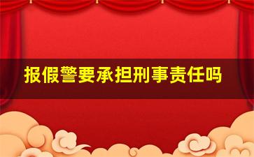 报假警要承担刑事责任吗