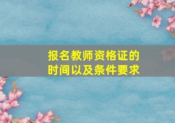 报名教师资格证的时间以及条件要求