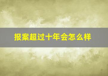 报案超过十年会怎么样