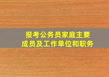 报考公务员家庭主要成员及工作单位和职务