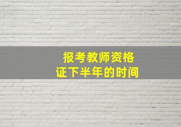 报考教师资格证下半年的时间