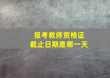 报考教师资格证截止日期是哪一天