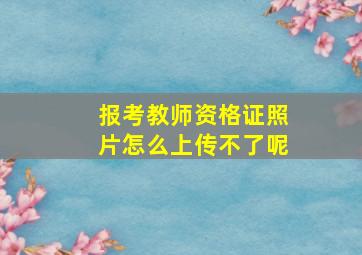 报考教师资格证照片怎么上传不了呢