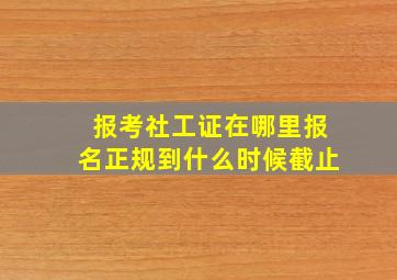 报考社工证在哪里报名正规到什么时候截止