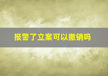 报警了立案可以撤销吗