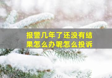 报警几年了还没有结果怎么办呢怎么投诉