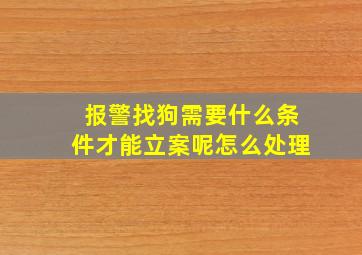 报警找狗需要什么条件才能立案呢怎么处理