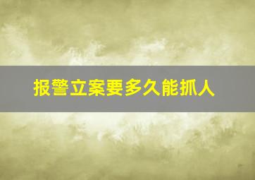 报警立案要多久能抓人