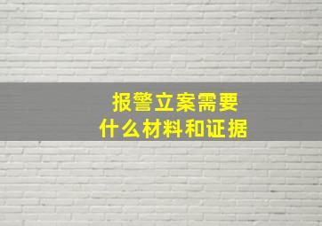 报警立案需要什么材料和证据