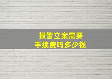 报警立案需要手续费吗多少钱