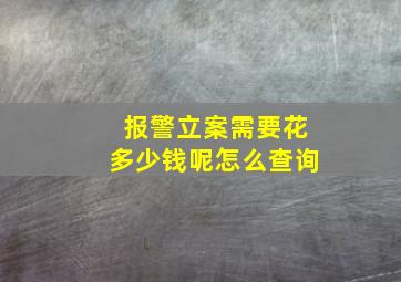 报警立案需要花多少钱呢怎么查询