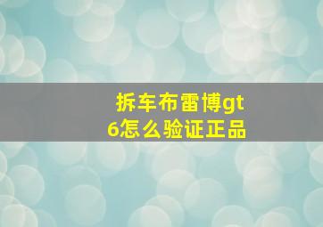 拆车布雷博gt6怎么验证正品