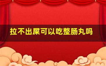 拉不出屎可以吃整肠丸吗