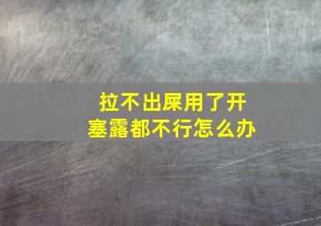 拉不出屎用了开塞露都不行怎么办