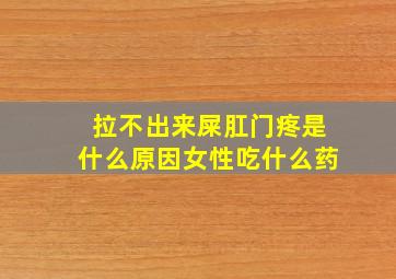 拉不出来屎肛门疼是什么原因女性吃什么药