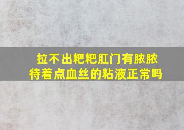 拉不出粑粑肛门有脓脓待着点血丝的粘液正常吗