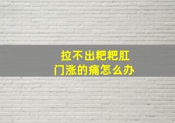 拉不出粑粑肛门涨的痛怎么办