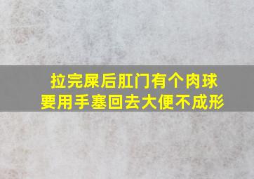 拉完屎后肛门有个肉球要用手塞回去大便不成形