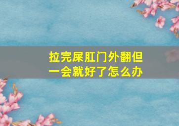 拉完屎肛门外翻但一会就好了怎么办